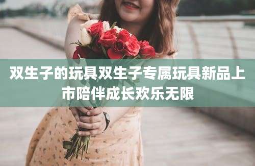 双生子的玩具双生子专属玩具新品上市陪伴成长欢乐无限