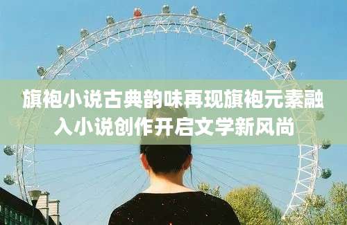 旗袍小说古典韵味再现旗袍元素融入小说创作开启文学新风尚