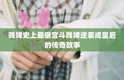 贱婢史上最狠宫斗贱婢逆袭成皇后的传奇故事