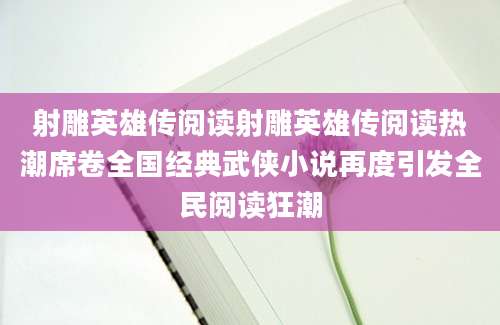 射雕英雄传阅读射雕英雄传阅读热潮席卷全国经典武侠小说再度引发全民阅读狂潮