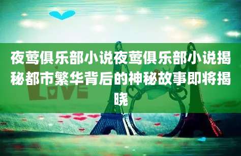 夜莺俱乐部小说夜莺俱乐部小说揭秘都市繁华背后的神秘故事即将揭晓