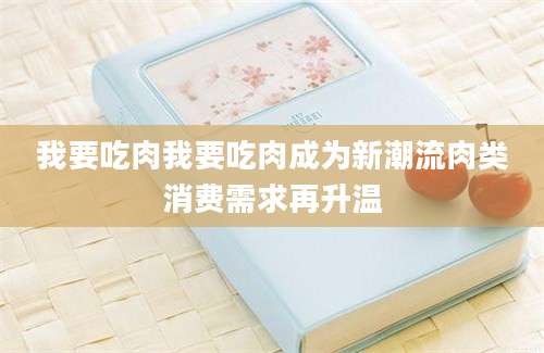 我要吃肉我要吃肉成为新潮流肉类消费需求再升温