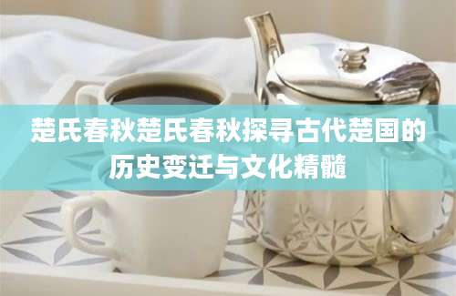 楚氏春秋楚氏春秋探寻古代楚国的历史变迁与文化精髓