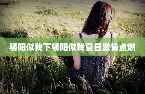骄阳似我下骄阳似我夏日激情点燃