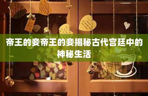 帝王的妾帝王的妾揭秘古代宫廷中的神秘生活