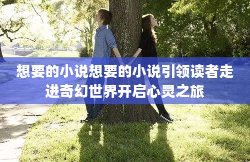 想要的小说想要的小说引领读者走进奇幻世界开启心灵之旅