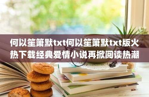 何以笙箫默txt何以笙箫默txt版火热下载经典爱情小说再掀阅读热潮