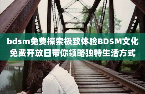 bdsm免费探索极致体验BDSM文化免费开放日带你领略独特生活方式