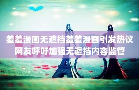 羞羞漫画无遮挡羞羞漫画引发热议网友呼吁加强无遮挡内容监管