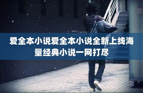 爱全本小说爱全本小说全新上线海量经典小说一网打尽