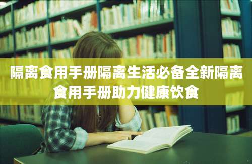 隔离食用手册隔离生活必备全新隔离食用手册助力健康饮食