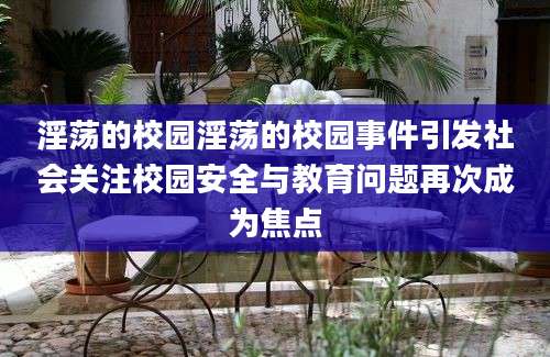 淫荡的校园淫荡的校园事件引发社会关注校园安全与教育问题再次成为焦点