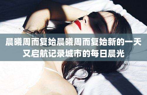 晨曦周而复始晨曦周而复始新的一天又启航记录城市的每日晨光
