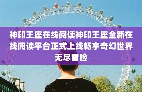 神印王座在线阅读神印王座全新在线阅读平台正式上线畅享奇幻世界无尽冒险
