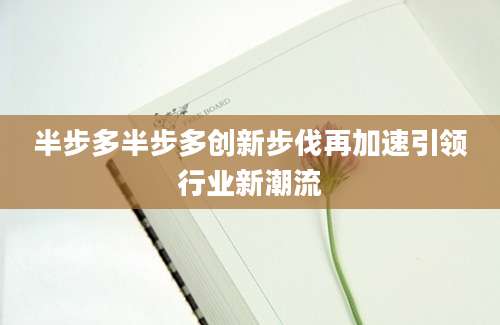 半步多半步多创新步伐再加速引领行业新潮流