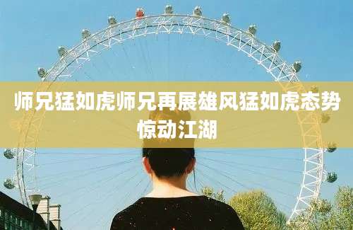 师兄猛如虎师兄再展雄风猛如虎态势惊动江湖