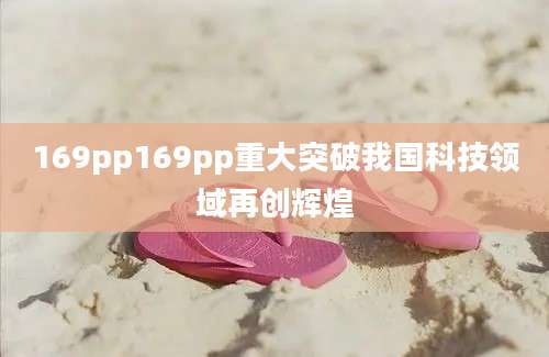 169pp169pp重大突破我国科技领域再创辉煌