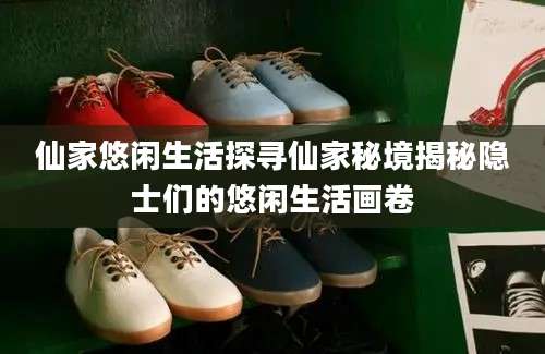 仙家悠闲生活探寻仙家秘境揭秘隐士们的悠闲生活画卷