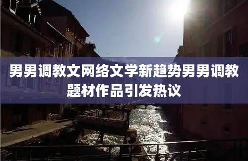 男男调教文网络文学新趋势男男调教题材作品引发热议