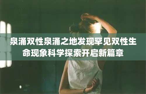 泉涌双性泉涌之地发现罕见双性生命现象科学探索开启新篇章
