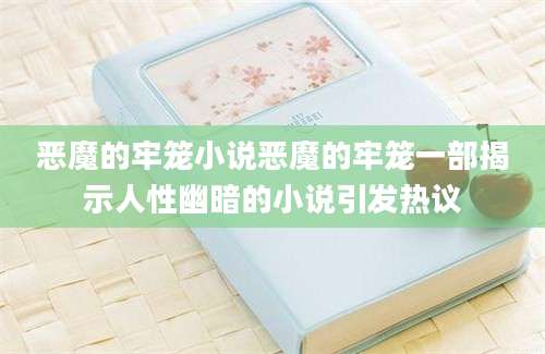 恶魔的牢笼小说恶魔的牢笼一部揭示人性幽暗的小说引发热议