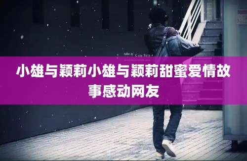 小雄与颖莉小雄与颖莉甜蜜爱情故事感动网友