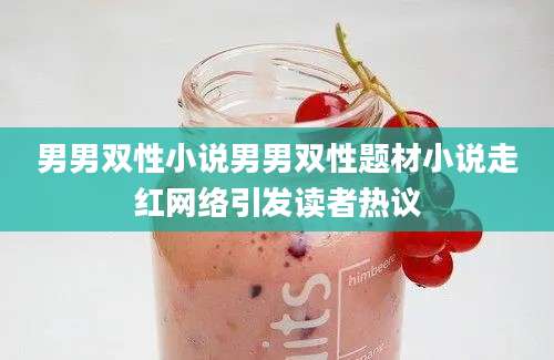 男男双性小说男男双性题材小说走红网络引发读者热议