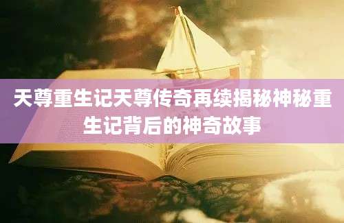 天尊重生记天尊传奇再续揭秘神秘重生记背后的神奇故事