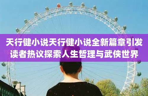 天行健小说天行健小说全新篇章引发读者热议探索人生哲理与武侠世界