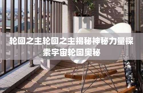 轮回之主轮回之主揭秘神秘力量探索宇宙轮回奥秘