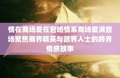 情在商场爱在官场情系商场爱满官场聚焦商界精英与政界人士的跨界情感故事