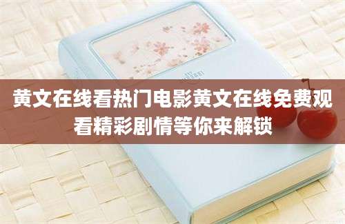 黄文在线看热门电影黄文在线免费观看精彩剧情等你来解锁