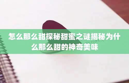 怎么那么甜探秘甜蜜之谜揭秘为什么那么甜的神奇美味