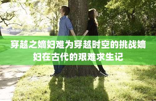 穿越之嫡妇难为穿越时空的挑战嫡妇在古代的艰难求生记