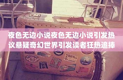 夜色无边小说夜色无边小说引发热议悬疑奇幻世界引发读者狂热追捧