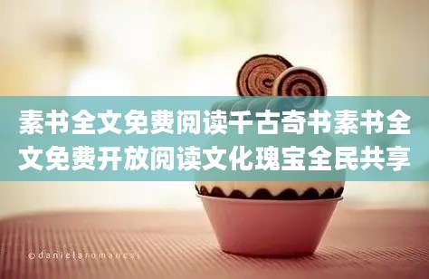 素书全文免费阅读千古奇书素书全文免费开放阅读文化瑰宝全民共享