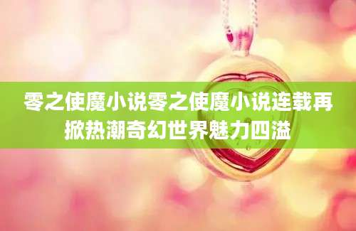零之使魔小说零之使魔小说连载再掀热潮奇幻世界魅力四溢