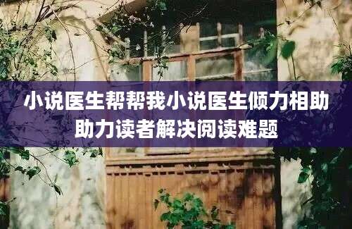 小说医生帮帮我小说医生倾力相助助力读者解决阅读难题