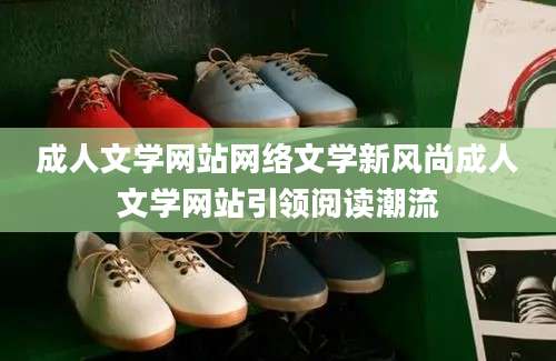 成人文学网站网络文学新风尚成人文学网站引领阅读潮流