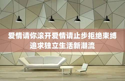 爱情请你滚开爱情请止步拒绝束缚追求独立生活新潮流