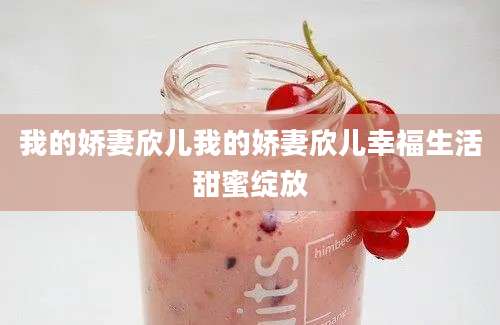 我的娇妻欣儿我的娇妻欣儿幸福生活甜蜜绽放