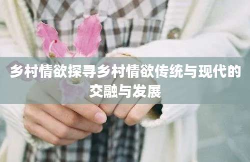 乡村情欲探寻乡村情欲传统与现代的交融与发展