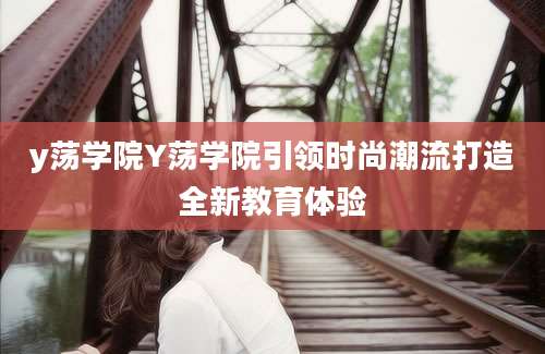y荡学院Y荡学院引领时尚潮流打造全新教育体验