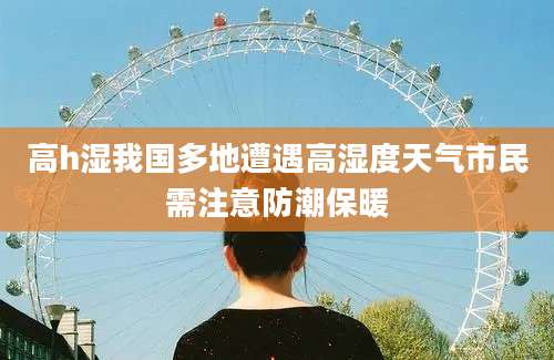 高h湿我国多地遭遇高湿度天气市民需注意防潮保暖