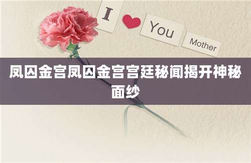凤囚金宫凤囚金宫宫廷秘闻揭开神秘面纱