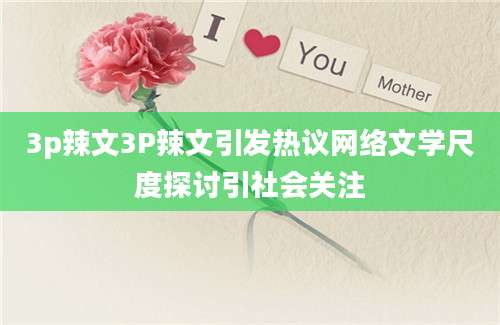 3p辣文3P辣文引发热议网络文学尺度探讨引社会关注