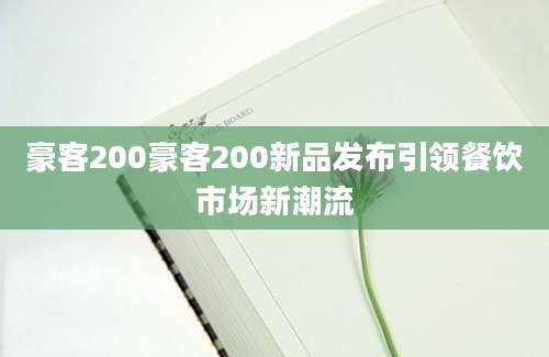 豪客200豪客200新品发布引领餐饮市场新潮流