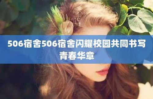 506宿舍506宿舍闪耀校园共同书写青春华章