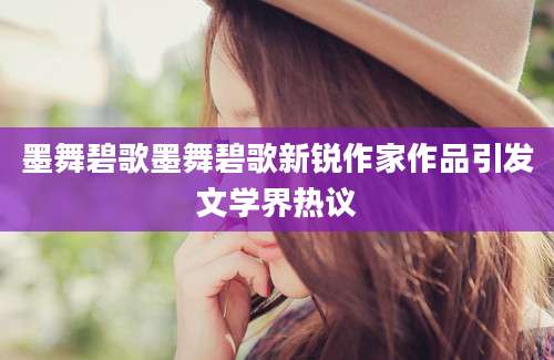 墨舞碧歌墨舞碧歌新锐作家作品引发文学界热议