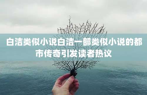 白洁类似小说白洁一部类似小说的都市传奇引发读者热议